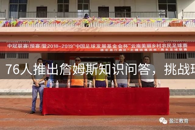 76人推出詹姆斯知识问答，挑战球迷认知极限